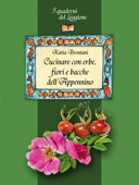 Cucinare con erbe, fiori e bacche dell’Appennino - Katia Brentani