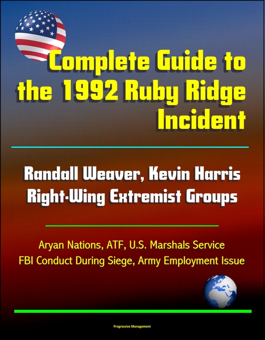 Complete Guide to the 1992 Ruby Ridge Incident, Randall Weaver, Kevin Harris, Right-Wing Extremist Groups, Aryan Nations, ATF, U.S. Marshals Service, FBI Conduct During Siege, Army Employment Issue