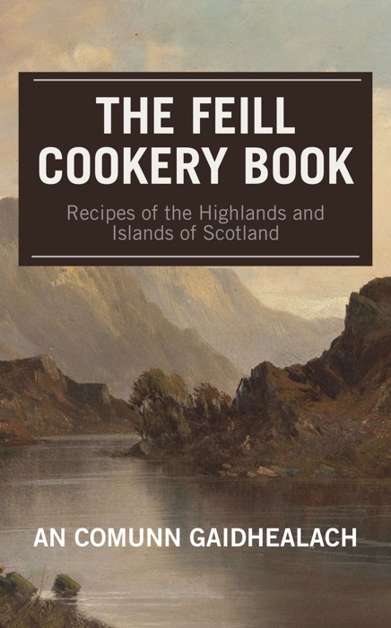 Recipes of the Highlands and Islands of Scotland: The Feill Cookery Book