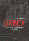 Urbex. 50 lieux secrets et abandonnés en France - Timothy Hannem