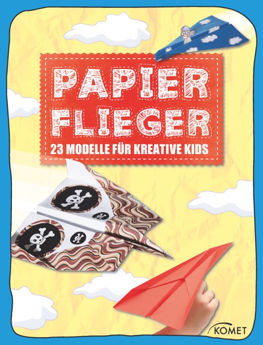 Papierflieger - 23 coole Modelle für kreative Kids