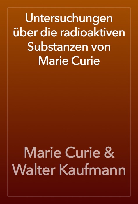 Untersuchungen über die radioaktiven Substanzen von Marie Curie