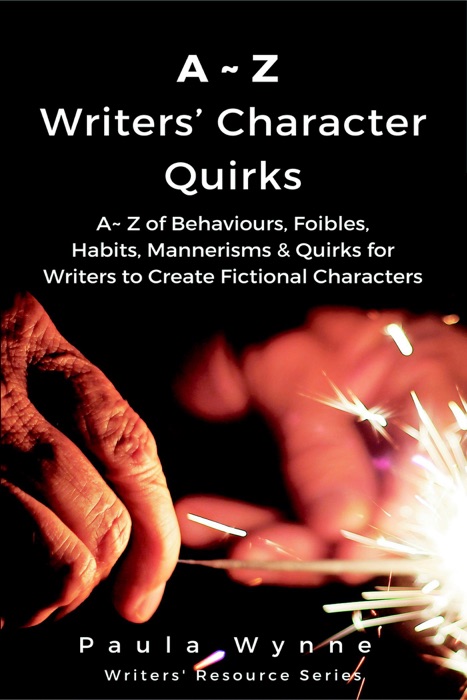 A~Z Writers’ Character Quirks: A~ Z of Behaviours, Foibles, Habits, Mannerisms & Quirks for Writers to Create Fictional Characters