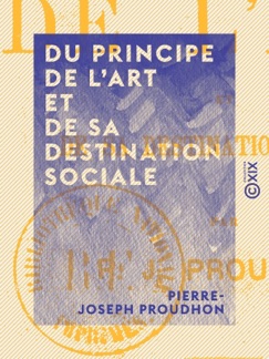 Du principe de l'art et de sa destination sociale - Pierre-Joseph Proudhon