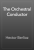 The Orchestral Conductor - Hector Berlioz