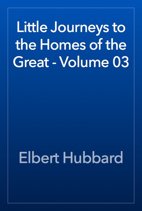 Little Journeys to the Homes of the Great - Volume 03