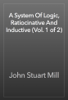 A System Of Logic, Ratiocinative And Inductive (Vol. 1 of 2) - John Stuart Mill