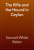 The Rifle and the Hound in Ceylon - Samuel White Baker
