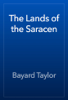 The Lands of the Saracen - Bayard Taylor