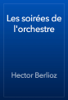Les soirées de l'orchestre - Hector Berlioz