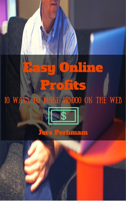 Easy Online Profits: 10 Ways To Make $10,000 on the Web