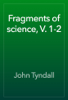 Fragments of science, V. 1-2 - John Tyndall