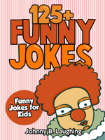 Johnny B. Laughing - 125+ Funny Jokes: Funny Jokes for Kids artwork