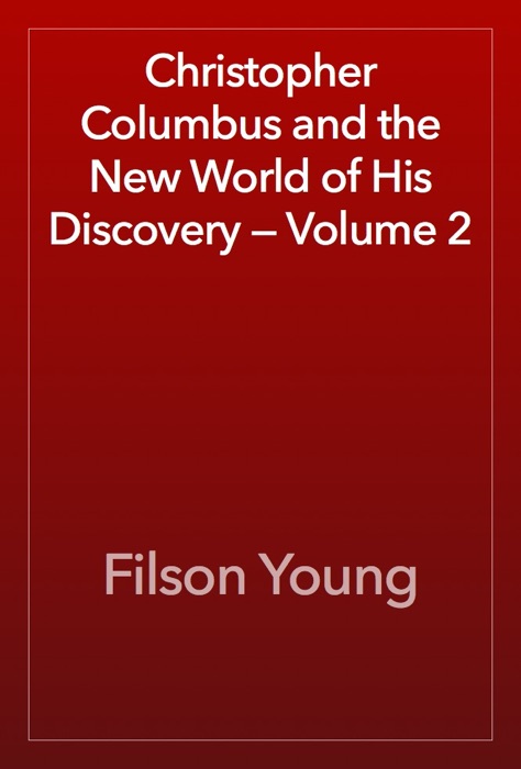 Christopher Columbus and the New World of His Discovery — Volume 2