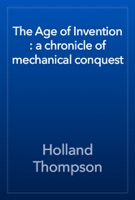 The Age of Invention : a chronicle of mechanical conquest