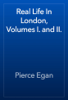Real Life In London, Volumes I. and II. - Pierce Egan