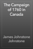 The Campaign of 1760 in Canada - James Johnstone Johnstone