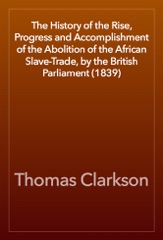 The History of the Rise, Progress and Accomplishment of the Abolition of the African Slave-Trade, by the British Parliament (1839)