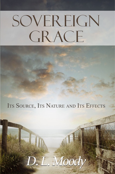 Sovereign Grace: Its Source, Its Nature and Its Effects