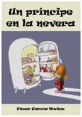 Un príncipe en la nevera. Novela infantil ilustrada (6 - 10 años) - César García Muñoz