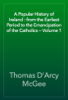 A Popular History of Ireland : from the Earliest Period to the Emancipation of the Catholics — Volume 1 - Thomas D'Arcy McGee