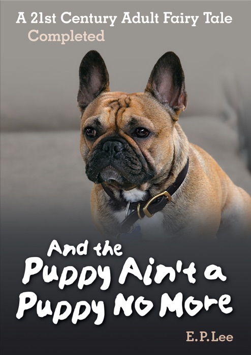 And the Puppy Ain't a Puppy No More: A 21st Century Adult Fairy Tale Completed