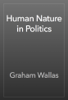 Human Nature in Politics - Graham Wallas