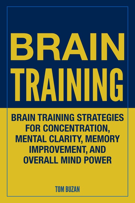 Brain Training: Brain Training Strategies For Concentration, Mental Clarity, Memory Improvement, and Overall Mind Power