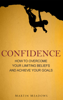Confidence: How to Overcome Your Limiting Beliefs and Achieve Your Goals - Martin Meadows
