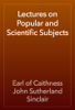 Lectures on Popular and Scientific Subjects - Earl of Caithness John Sutherland Sinclair