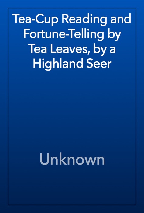 Tea-Cup Reading and Fortune-Telling by Tea Leaves, by a Highland Seer