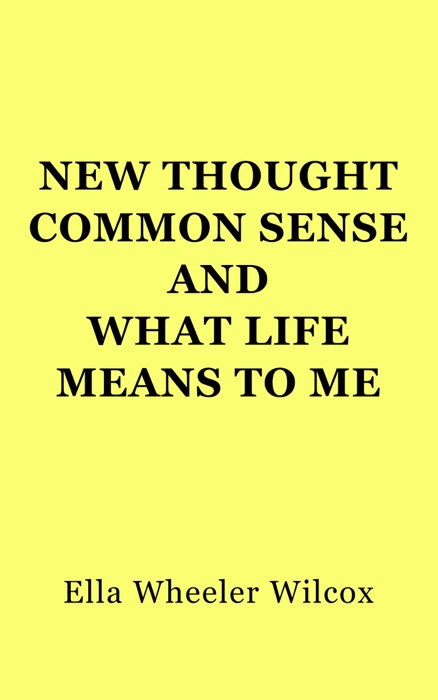 New Thought Common Sense and What Life Means to Me