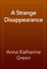 A Strange Disappearance - Anna Katharine Green