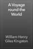 A Voyage round the World - William Henry Giles Kingston