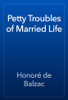 Petty Troubles of Married Life - Honoré de Balzac