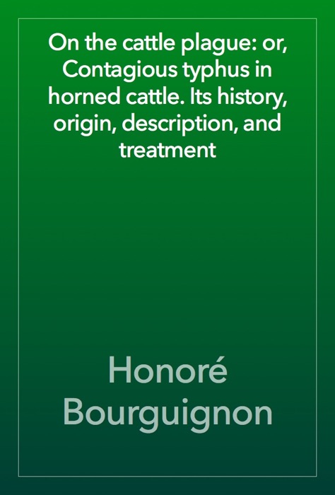 On the cattle plague: or, Contagious typhus in horned cattle. Its history, origin, description, and treatment