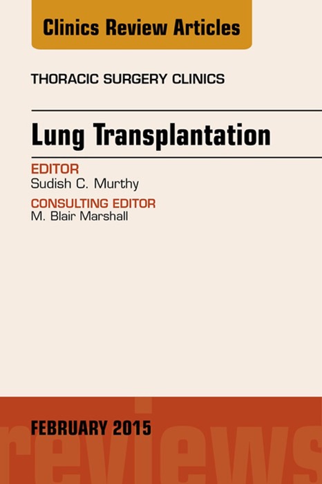 Lung Transplantation, An Issue of Thoracic Surgery Clinics, E-Book