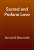 Sacred and Profane Love - Arnold Bennett