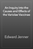 An Inquiry into the Causes and Effects of the Variolae Vaccinae - Edward Jenner
