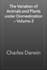 The Variation of Animals and Plants under Domestication — Volume 2 - Charles Darwin