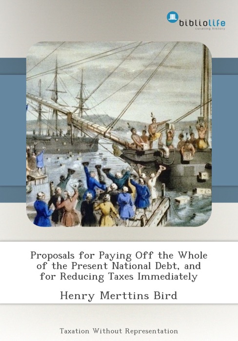 Proposals for Paying Off the Whole of the Present National Debt, and for Reducing Taxes Immediately