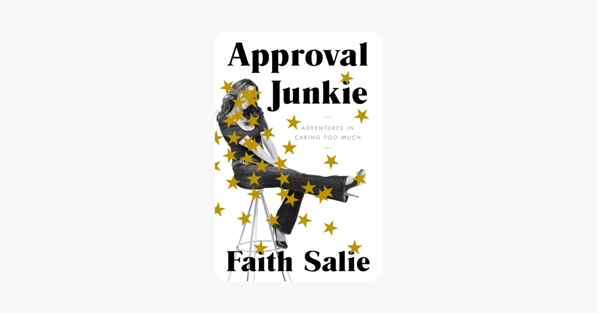 Approval Junkie My Heartfelt and Occasionally Inappropriate Quest to Please Just About Everyone and Ultimately Myself