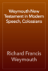 Weymouth New Testament in Modern Speech, Colossians - Richard Francis Weymouth