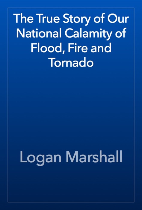 The True Story of Our National Calamity of Flood, Fire and Tornado