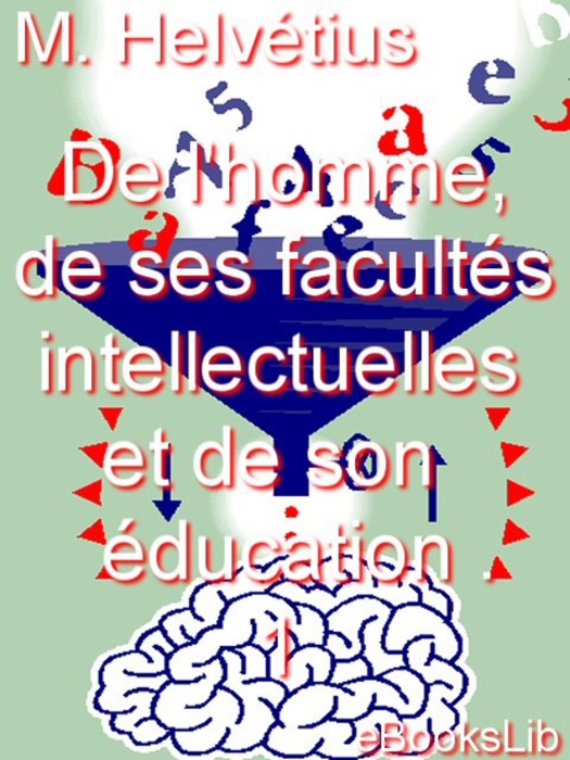 De l'homme, de ses facultés intellectuelles et de son éducation . 1