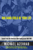 Our Band Could Be Your Life - Michael Azerrad