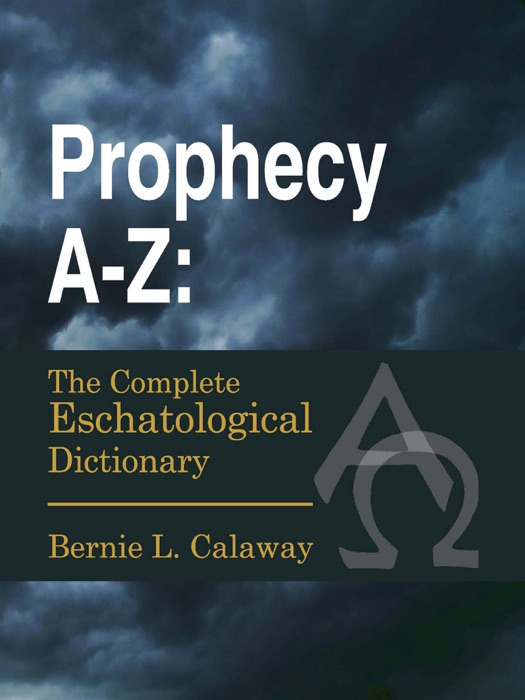 Prophecy A-Z: The Complete Eschatological Dictionary