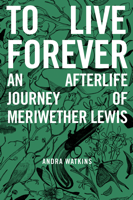 Andra Watkins & Helen Rice - To Live Forever: An Afterlife Journey of Meriwether Lewis artwork