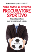 Mollo tutto e divento procuratore sportivo - Jean-Christophe Cataliotti