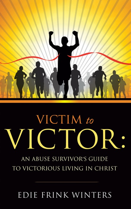 Victim to Victor: An Abuse Survivor's Guide to Victorious Living in Christ